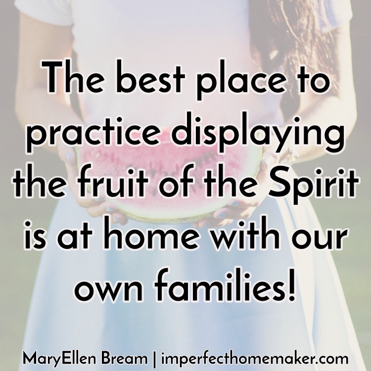 the best place to practice displaying the fruit of the Spirit is at home with our own families