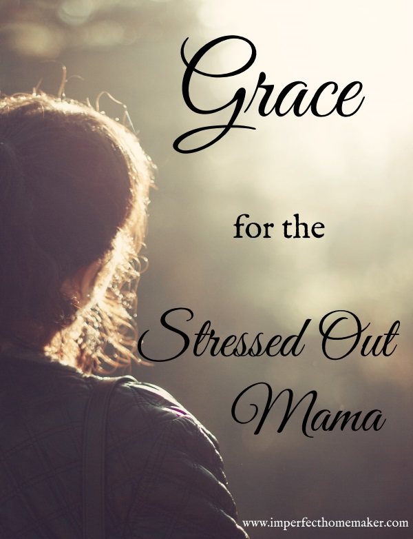 Grace for the Stressed Out Mama - I really needed this today